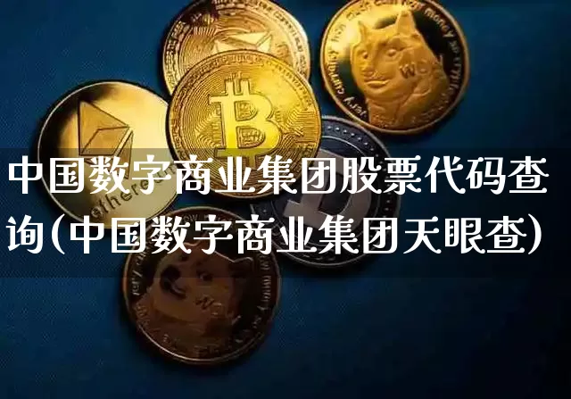 中国数字商业集团股票代码查询(中国数字商业集团天眼查)_https://www.czytfl.com_期货价格_第1张