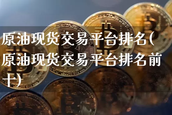 原油现货交易平台排名(原油现货交易平台排名前十)_https://www.czytfl.com_期货行情_第1张