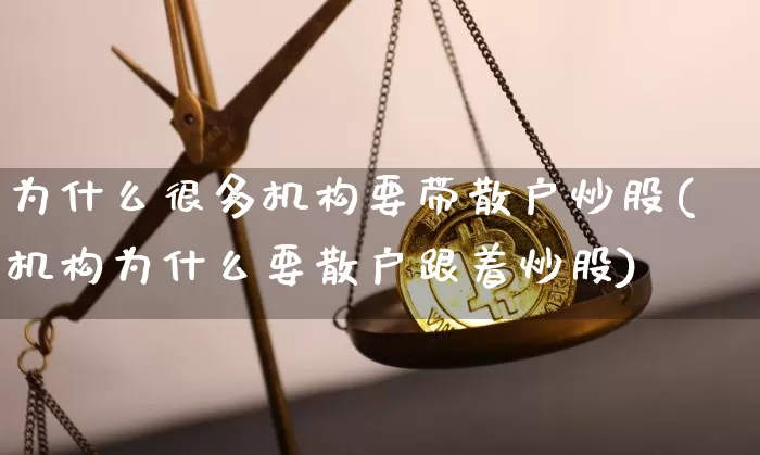 为什么很多机构要带散户炒股(机构为什么要散户跟着炒股)_https://www.czytfl.com_期货_第1张