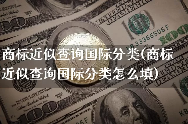 商标近似查询国际分类(商标近似查询国际分类怎么填)_https://www.czytfl.com_期货行情_第1张