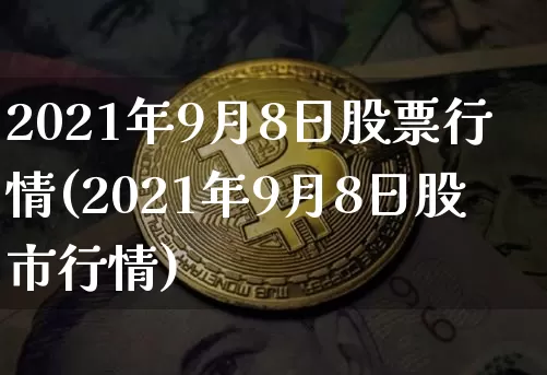 2021年9月8日股票行情(2021年9月8日股市行情)_https://www.czytfl.com_期货走势_第1张