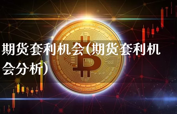 期货套利机会(期货套利机会分析)_https://www.czytfl.com_期货价格_第1张
