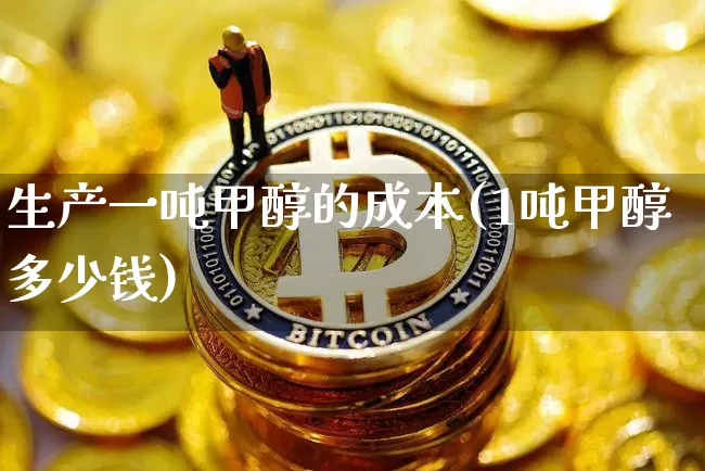 生产一吨甲醇的成本(1吨甲醇多少钱)_https://www.czytfl.com_期货行情_第1张