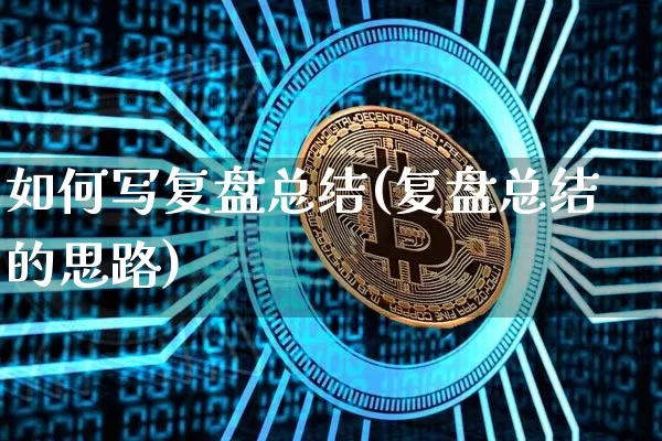 如何写复盘总结(复盘总结的思路)_https://www.czytfl.com_期货_第1张