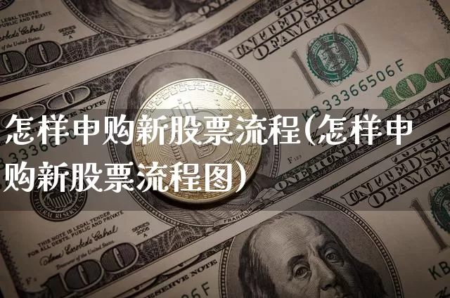 怎样申购新股票流程(怎样申购新股票流程图)_https://www.czytfl.com_期货行情_第1张