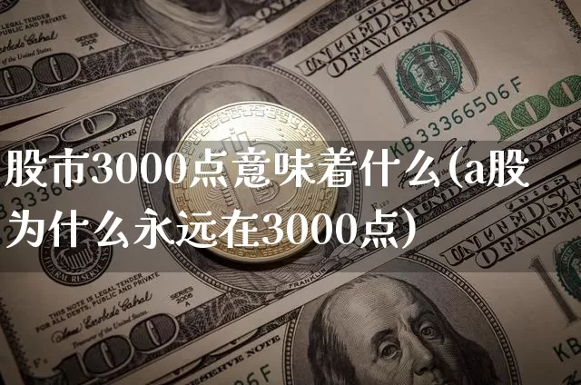 股市3000点意味着什么(a股为什么永远在3000点)_https://www.czytfl.com_期货走势_第1张