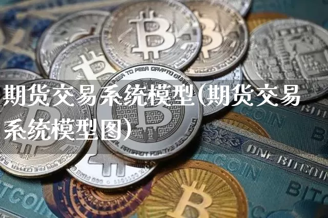 期货交易系统模型(期货交易系统模型图)_https://www.czytfl.com_期货行情_第1张