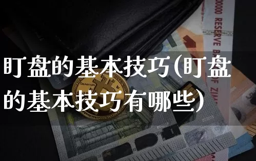 盯盘的基本技巧(盯盘的基本技巧有哪些)_https://www.czytfl.com_期货走势_第1张