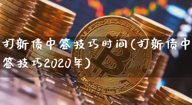打新债中签技巧时间(打新债中签技巧2020年)_https://www.czytfl.com_期货价格_第1张