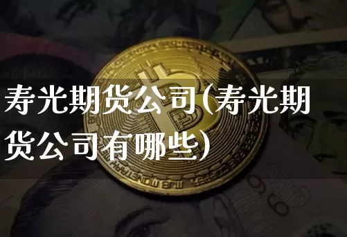 寿光期货公司(寿光期货公司有哪些)_https://www.czytfl.com_期货走势_第1张