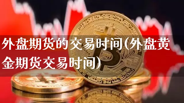 外盘期货的交易时间(外盘黄金期货交易时间)_https://www.czytfl.com_期货价格_第1张