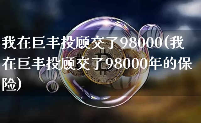 我在巨丰投顾交了98000(我在巨丰投顾交了98000年的保险)_https://www.czytfl.com_期货走势_第1张
