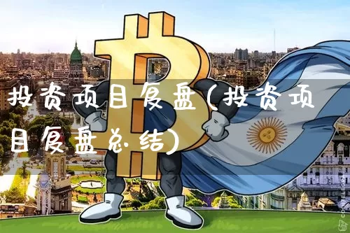 投资项目复盘(投资项目复盘总结)_https://www.czytfl.com_期货_第1张