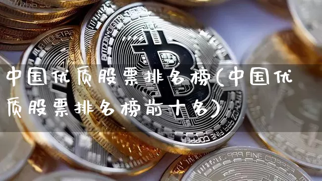 中国优质股票排名榜(中国优质股票排名榜前十名)_https://www.czytfl.com_期货价格_第1张