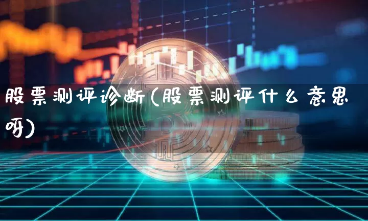 股票测评诊断(股票测评什么意思呀)_https://www.czytfl.com_期货_第1张