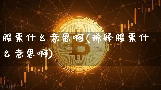股票什么意思啊(稀释股票什么意思啊)_https://www.czytfl.com_期货行情_第1张