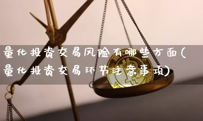 量化投资交易风险有哪些方面(量化投资交易环节注意事项)_https://www.czytfl.com_期货行情_第1张