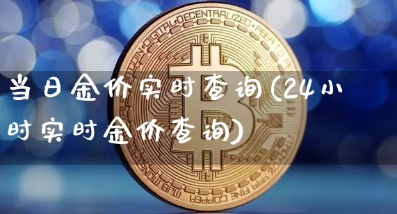 当日金价实时查询(24小时实时金价查询)_https://www.czytfl.com_期货行情_第1张