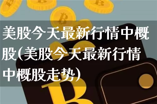 美股今天最新行情中概股(美股今天最新行情中概股走势)_https://www.czytfl.com_期货行情_第1张