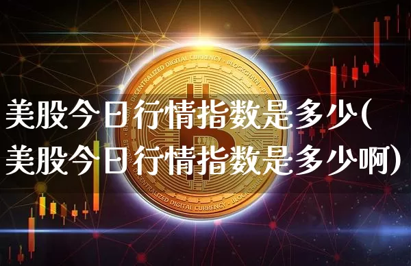 美股今日行情指数是多少(美股今日行情指数是多少啊)_https://www.czytfl.com_期货_第1张