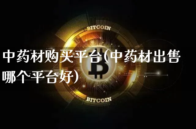 中药材购买平台(中药材出售哪个平台好)_https://www.czytfl.com_期货价格_第1张