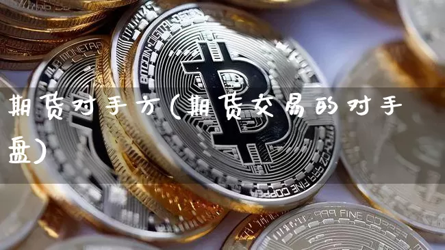 期货对手方(期货交易的对手盘)_https://www.czytfl.com_期货走势_第1张