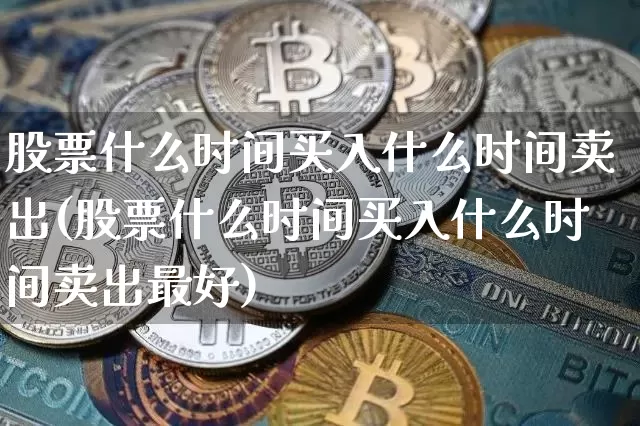 股票什么时间买入什么时间卖出(股票什么时间买入什么时间卖出最好)_https://www.czytfl.com_期货走势_第1张