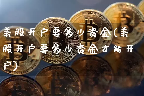美股开户要多少资金(美股开户要多少资金才能开户)_https://www.czytfl.com_期货_第1张