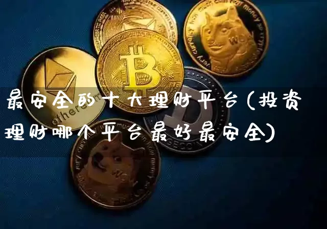 最安全的十大理财平台(投资理财哪个平台最好最安全)_https://www.czytfl.com_期货价格_第1张