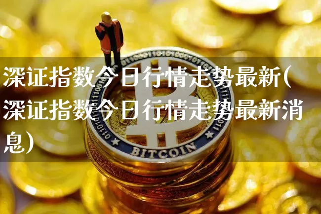 深证指数今日行情走势最新(深证指数今日行情走势最新消息)_https://www.czytfl.com_期货走势_第1张
