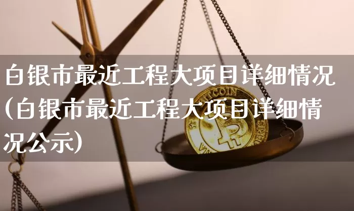白银市最近工程大项目详细情况(白银市最近工程大项目详细情况公示)_https://www.czytfl.com_期货走势_第1张