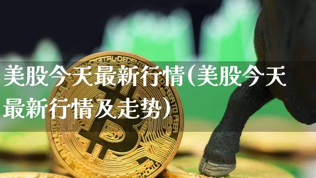 美股今天最新行情(美股今天最新行情及走势)_https://www.czytfl.com_期货行情_第1张