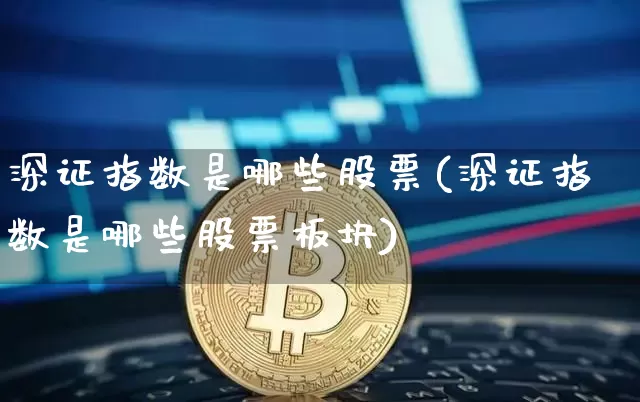 深证指数是哪些股票(深证指数是哪些股票板块)_https://www.czytfl.com_期货价格_第1张