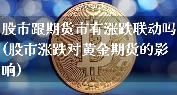 股市跟期货市有涨跌联动吗(股市涨跌对黄金期货的影响)_https://www.czytfl.com_期货价格_第1张