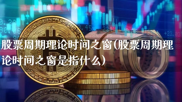 股票周期理论时间之窗(股票周期理论时间之窗是指什么)_https://www.czytfl.com_期货_第1张
