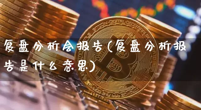 复盘分析会报告(复盘分析报告是什么意思)_https://www.czytfl.com_期货行情_第1张