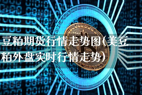 豆粕期货行情走势图(美豆粕外盘实时行情走势)_https://www.czytfl.com_期货交易_第1张