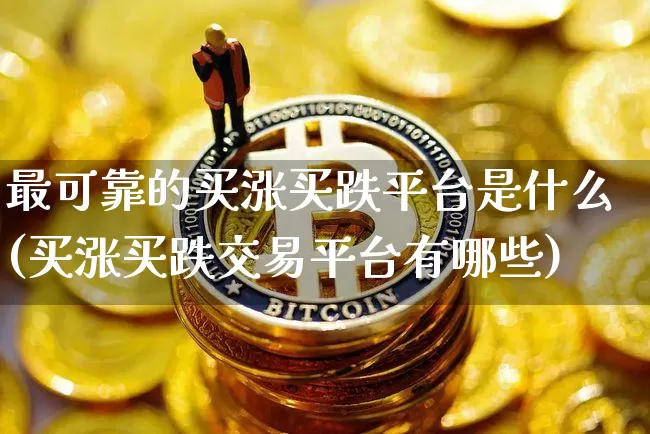 最可靠的买涨买跌平台是什么(买涨买跌交易平台有哪些)_https://www.czytfl.com_期货行情_第1张