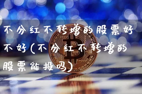 不分红不转增的股票好不好(不分红不转增的股票能投吗)_https://www.czytfl.com_期货走势_第1张