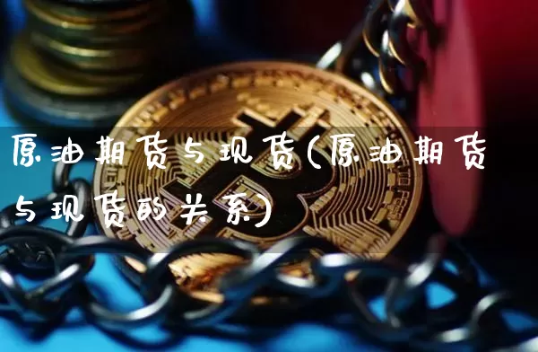 原油期货与现货(原油期货与现货的关系)_https://www.czytfl.com_期货行情_第1张