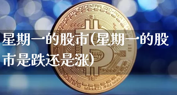 星期一的股市(星期一的股市是跌还是涨)_https://www.czytfl.com_期货_第1张
