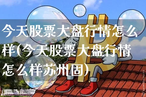 今天股票大盘行情怎么样(今天股票大盘行情怎么样苏州固)_https://www.czytfl.com_期货走势_第1张