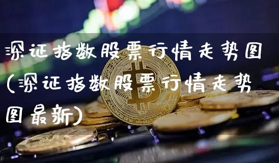 深证指数股票行情走势图(深证指数股票行情走势图最新)_https://www.czytfl.com_期货_第1张