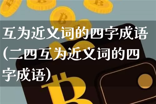互为近义词的四字成语(二四互为近义词的四字成语)_https://www.czytfl.com_期货行情_第1张