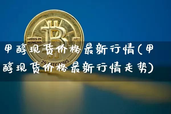 甲醇现货价格最新行情(甲醇现货价格最新行情走势)_https://www.czytfl.com_期货_第1张