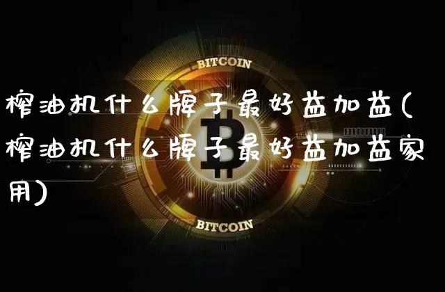 榨油机什么牌子最好益加益(榨油机什么牌子最好益加益家用)_https://www.czytfl.com_期货行情_第1张