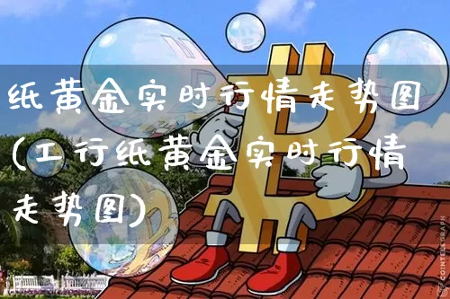 纸黄金实时行情走势图(工行纸黄金实时行情走势图)_https://www.czytfl.com_期货_第1张