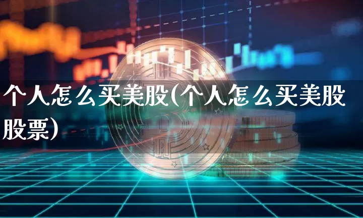 个人怎么买美股(个人怎么买美股股票)_https://www.czytfl.com_期货走势_第1张