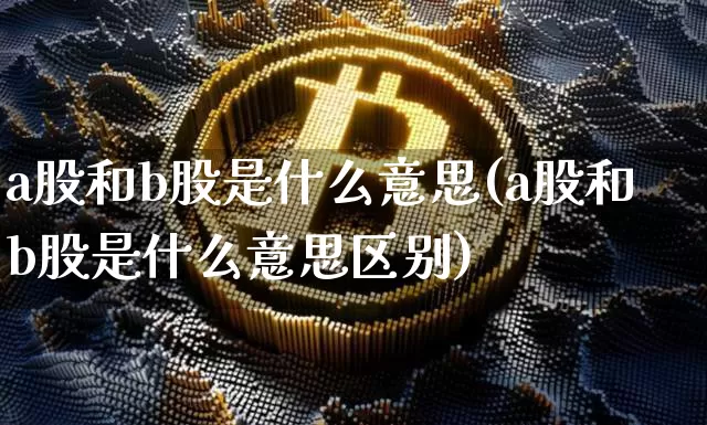 a股和b股是什么意思(a股和b股是什么意思区别)_https://www.czytfl.com_期货走势_第1张