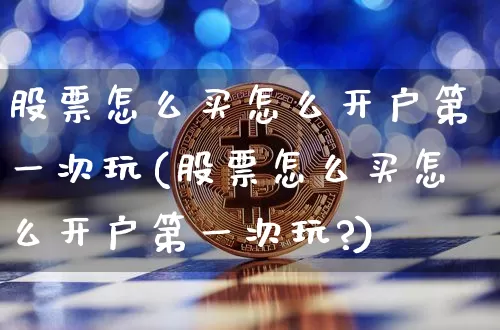 股票怎么买怎么开户第一次玩(股票怎么买怎么开户第一次玩?)_https://www.czytfl.com_期货行情_第1张